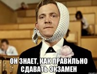  он знает, как правильно сдавать экзамен