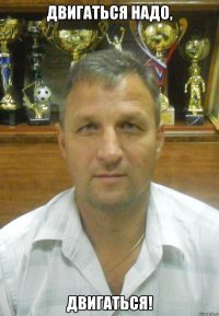 двигаться надо, двигаться!