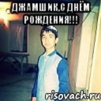 джамшик,с днём рождения!!! 