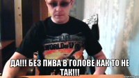  да!!! без пива в голове как то не так!!!