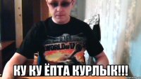 ку ку ёпта курлык!!!