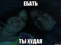 ебать ты худая