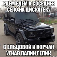 едем едем в соседнее село на дискотеку с ельцовой и корчак угнав папин гелик
