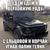 едем едем в верховную раду с ельцовой и корчак угнав папин гелик