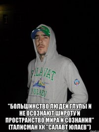  "большинство людей глупы и не осознают широту и пространство мира и сознания" (талисман хк "салавт юлаев")