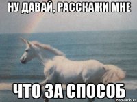 ну давай, расскажи мне что за способ
