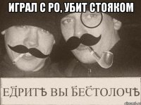 играл с ро, убит стояком 
