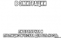 в эмиграции литературная и публицистическая деятельность