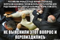 российские ученые, в ходе жарких споров над вопросом феномена "зачем использовать скорую для родственника как такси до больницы, и при этом ехать позади на своей машине" не выяснили этот вопрос и перепиздились