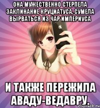 она мужественно стерпела заклинание круциатуса, сумела вырваться из чар империуса и также пережила аваду-ведавру.