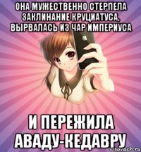 она мужественно стерпела заклинание круциатуса, вырвалась из чар империуса и пережила аваду-кедавру