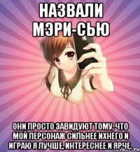 назвали мэри-сью они просто завидуют тому, что мой персонаж сильнее ихнего и играю я лучше, интереснее и ярче.