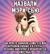 назвали мэри-сью они просто завидуют тому, что мой персонаж сильнее и в сто раз красивее ихнего. вот и придираются, смертные.