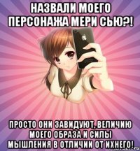 назвали моего персонажа мери сью?! просто они завидуют, величию моего образа и силы мышления в отличии от ихнего!