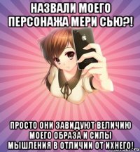 назвали моего персонажа мери сью?! просто они завидуют величию моего образа и силы мышления в отличии от ихнего!