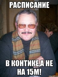 расписание в контике,а не на 15м!