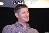 полудурки блин 