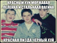 красный хуй моржавая пелёнка и стальнаая вагина красная пизда чёрный хуй