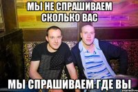 мы не спрашиваем сколько вас мы спрашиваем где вы