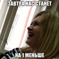 завтра нас станет на 1 меньше