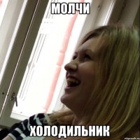 молчи холодильник