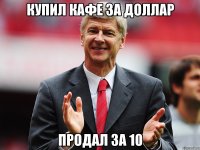 купил кaфе за доллар продал за 10