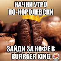 начни утро по-королевски зайди за кофе в burrger king