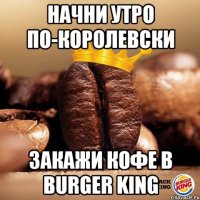 начни утро по-королевски закажи кофе в burger king
