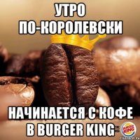 утро по-королевски начинается с кофе в burger king
