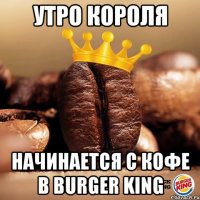 утро короля начинается с кофе в burger king