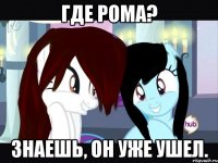 где рома? знаешь, он уже ушел.