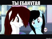 ты ебанутая 