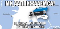 ми ааппижааемса! ви не куушаете нааши яаайки-матаальки!