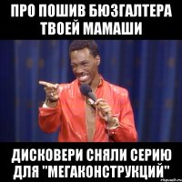 про пошив бюзгалтера твоей мамаши дисковери сняли серию для "мегаконструкций"