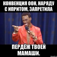 конвенция оон, наряду с ипритом, запретила пердёж твоей мамаши.