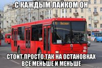 с каждым лайком он стоит просто так на остановках все меньше и меньше