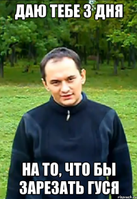даю тебе 3 дня на то, что бы зарезать гуся