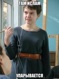 там ислам упарывается