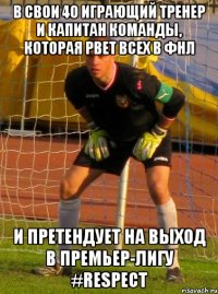 в свои 40 играющий тренер и капитан команды, которая рвет всех в фнл и претендует на выход в премьер-лигу #respect