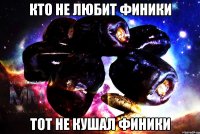 кто не любит финики тот не кушал финики