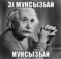 эх мунсызбай мунсызбай