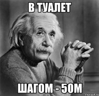 в туалет шагом - 50м