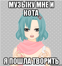 музыку мне и кота я пошла творить