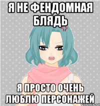 я не фендомная блядь я просто очень люблю персонажей