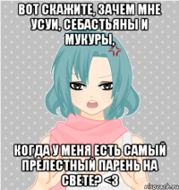 вот скажите, зачем мне усуи, себастьяны и мукуры, когда у меня есть самый прелестный парень на свете? <3