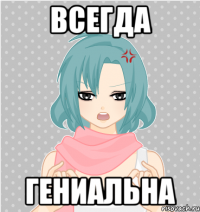 всегда гениальна