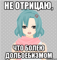 не отрицаю, что болею долбоебизмом