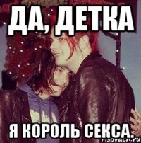 да, детка я король секса.