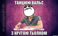 танцюю вальс з крутою тьолкою