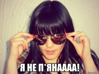  я не п*янаааа!